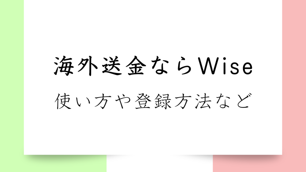 【海外送金ならWiseがおすすめ】手数料を安くしたい！使い方や登録方法を一挙ご紹介