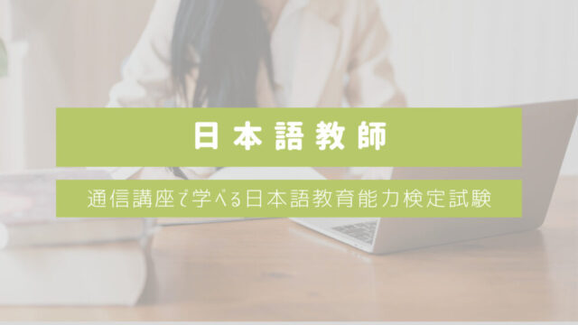 【通信講座で日本語教師になる】通信講座で学べる日本語教育能力検定試験